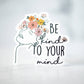 Be Kind To Your Mind, Vinyl Sticker, 3x3 in.