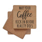 May You Coffee Kick In Before Reality Does Wooden Coaster